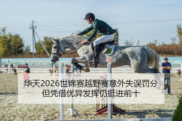 华天2026世锦赛越野赛意外失误罚分 但凭借优异发挥仍挺进前十
