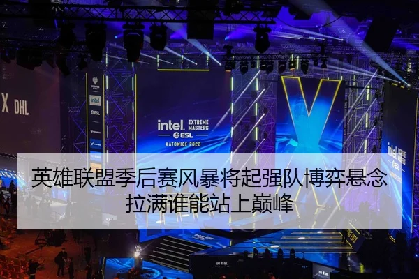 英雄联盟季后赛风暴将起强队博弈悬念拉满谁能站上巅峰