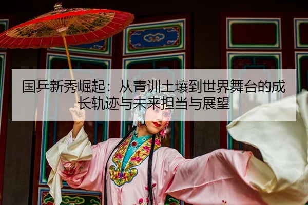 guo-ping-xin-xiu-jue-qi-cong-qing-xun-tu-rang-dao-shi-jie-wu-tai-de-cheng-zhang-gui-ji-yu-wei-lai-dan-dang-yu-zhan-wang-2-377.jpg